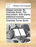 Elegiac Sonnets. by Charlotte Smith. the Third Edition. with Twenty Additional Sonnets