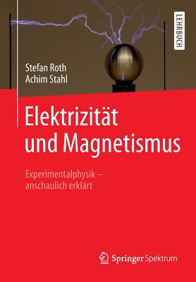 Elektrizitt und Magnetismus: Experimentalphysik - anschaulich erklrt - Roth, Stefan, and Stahl, Achim