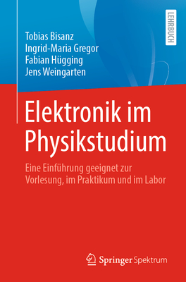 Elektronik im Physikstudium: Eine Einfhrung geeignet zur Vorlesung, im Praktikum und im Labor - Bisanz, Tobias, and Gregor, Ingrid-Maria, and Hgging, Fabian