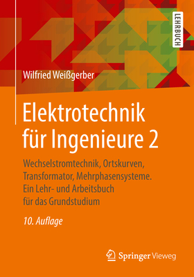 Elektrotechnik F?r Ingenieure 2: Wechselstromtechnik, Ortskurven, Transformator, Mehrphasensysteme. Ein Lehr- Und Arbeitsbuch F?r Das Grundstudium - Wei?gerber, Wilfried