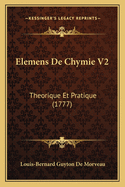 Elemens de Chymie V2: Theorique Et Pratique (1777)