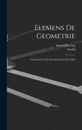 Elemens de Geometrie: Contenant Les Six Premiers Livres D'Euclide