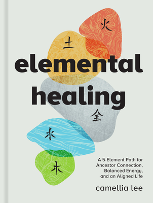 Elemental Healing: A 5-Element Path for Ancestor Connection, Balanced Energy, and an Aligned Life - Lee, Camellia