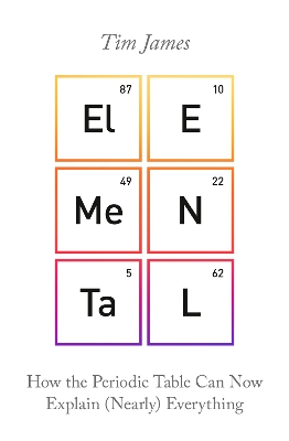 Elemental: How the Periodic Table Can Now Explain (Nearly) Everything - James, Tim