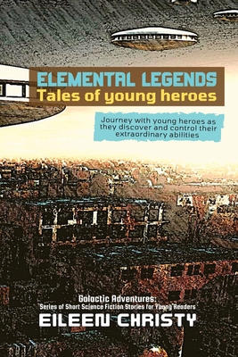 Elemental Legends-Tales of young heroes: Journey with young heroes as they discover and control their extraordinary abilities - Christy, Eileen