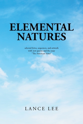 Elemental Natures: Selected Lyrics, Sequences, and Artwork with New Poems and the Essay "The American Voice" - Lee, Lance