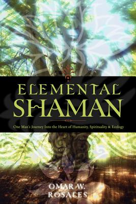 Elemental Shaman: One Man's Journey Into the Heart of Humanity, Spirituality & Ecology - Rosales, Omar W