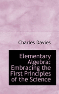 Elementary Algebra: Embracing the First Principles of the Science