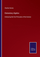 Elementary Algebra: Embracing the first Principles of the Science