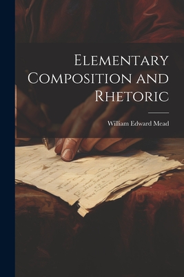 Elementary Composition and Rhetoric - Mead, William Edward