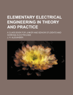 Elementary Electrical Engineering in Theory and Practice: A Class Book for Junior and Senior Students and Working Electricians (Classic Reprint)