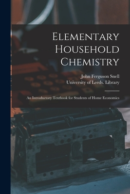 Elementary Household Chemistry: an Introductory Textbook for Students of Home Economics - Snell, John Ferguson, and University of Leeds Library (Creator)