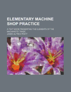 Elementary Machine Shop Practice; A Text Book Presenting the Elements of the Machinists' Trade