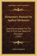 Elementary Manual on Applied Mechanics: Specially Arranged for the Use of First-Year Board of Education (1902)