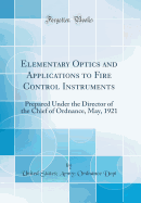 Elementary Optics and Applications to Fire Control Instruments: Prepared Under the Director of the Chief of Ordnance, May, 1921 (Classic Reprint)