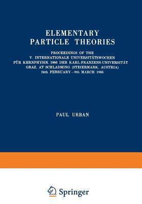 Elementary Particle Theories: Proceedings of the V. Internationale Universittswochen Fr Kernphysik 1966 Der Karl-Franzens-Universitt Graz, at Schladming (Steiermark, Austria) 24th February-9th March 1966 - Urban, Paul (Editor)