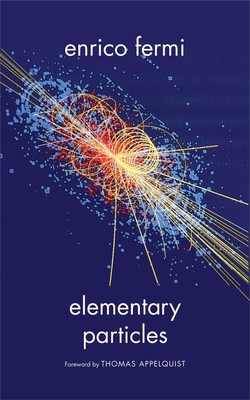 Elementary Particles - Fermi, Enrico, and Appelquist, Thomas (Foreword by)