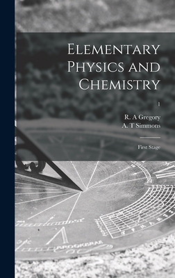 Elementary Physics and Chemistry: First Stage; 1 - Gregory, R a (Creator), and Simmons, A T (Creator)