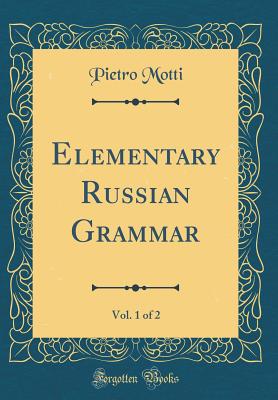 Elementary Russian Grammar, Vol. 1 of 2 (Classic Reprint) - Motti, Pietro