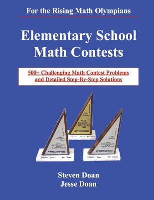 Elementary School Math Contests: 500+ Challenging Math Contest Problems and Detailed Step-By-Step Solutions - Doan, Steven, and Doan, Jesse