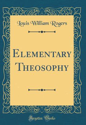 Elementary Theosophy (Classic Reprint) - Rogers, Louis William