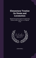 Elementary Treatise On Steam and Locomotion: Based On the Principle of Connecting Science With Practice, in a Popular Form