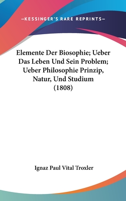 Elemente Der Biosophie; Ueber Das Leben Und Sein Problem; Ueber Philosophie Prinzip, Natur, Und Studium (1808) - Troxler, Ignaz Paul Vital