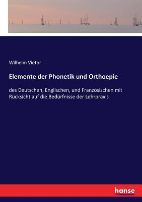 Elemente Der Phonetik Und Orthoepie Des Deutschen, Englischen Und Franzosischen (1887) - Vietor, Wilhelm