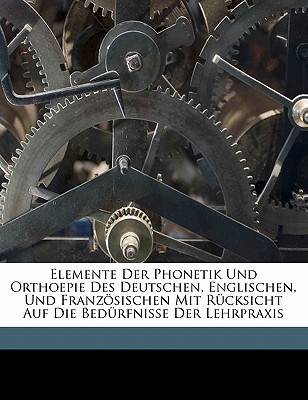 Elemente Der Phonetik Und Orthoepie Des Deutschen, Englischen, Und Franzosischen Mit Rucksicht Auf Die Bedurfnisse Der Lehrpraxis - Vietor, Wilhelm, and 1850-1918, Vietor Wilhelm