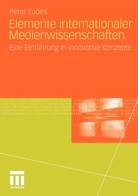 Elemente Internationaler Medienwissenschaften: Eine Einfuhrung in Innovative Konzepte - Ludes, Peter