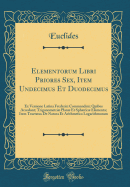 Elementorum Libri Priores Sex, Item Undecimus Et Duodecimus: Ex Versione Latina Frederici Commandini; Quibus Accedunt; Trigonometri Plan Et Sphric Elementa; Item Tractatus de Natura Et Arithmetica Logarithmorum (Classic Reprint)