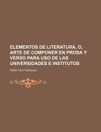 Elementos de Literatura, O, Arte de Componer En Prosa y Verso Para USO de Las Universidades E Institutos