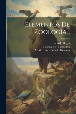 Elementos De Zoolog?a... - Dug?s, Alfredo, and Mexico Secretar?a de Fomento (Creator), and Colonizaci?n E Industria (Creator)