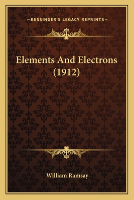 Elements and Electrons (1912) - Ramsay, William, Professor