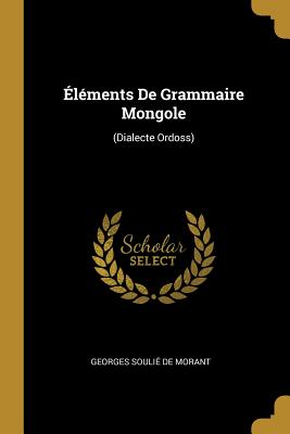 Elements de Grammaire Mongole: (Dialecte Ordoss) - de Morant, Georges Souli?