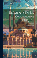 Elements de La Grammaire Turque...