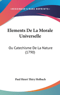 Elements de La Morale Universelle: Ou Catechisme de La Nature (1790)