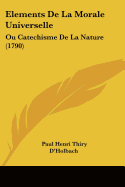 Elements De La Morale Universelle: Ou Catechisme De La Nature (1790) - D'Holbach, Paul Henri Thiry