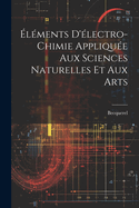 Elements D'Electro-Chimie Appliquee Aux Sciences Naturelles Et Aux Arts