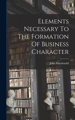 Elements Necessary To The Formation Of Business Character - MacDonald, John