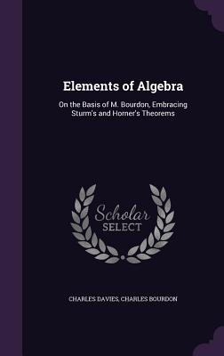 Elements of Algebra: On the Basis of M. Bourdon, Embracing Sturm's and Horner's Theorems - Davies, Charles, and Bourdon, Charles