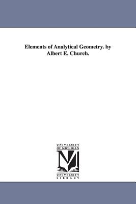 Elements of Analytical Geometry. by Albert E. Church. - Church, Albert E (Albert Ensign)