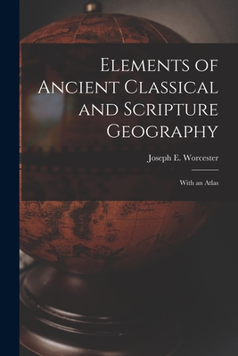 Elements of Ancient Classical and Scripture Geography: With an Atlas - Worcester, Joseph E (Joseph Emerson) (Creator)