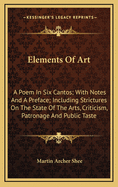 Elements of Art: A Poem in Six Cantos; With Notes and a Preface; Including Strictures on the State of the Arts, Criticism, Patronage and Public Taste