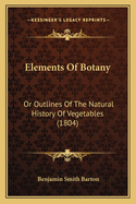 Elements Of Botany: Or Outlines Of The Natural History Of Vegetables (1804)