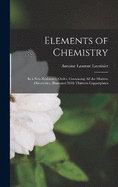 Elements of Chemistry: In a New Systematic Order, Containing All the Modern Discoveries, Illustrated With Thirteen Copperplates