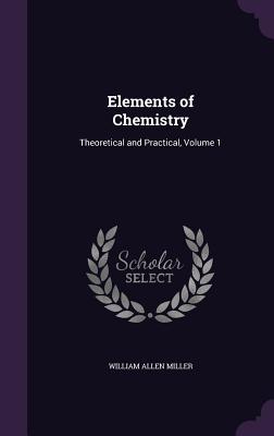 Elements of Chemistry: Theoretical and Practical, Volume 1 - Miller, William Allen