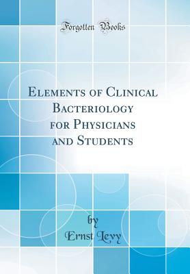 Elements of Clinical Bacteriology for Physicians and Students (Classic Reprint) - Levy, Ernst