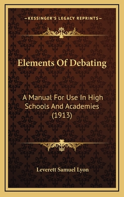 Elements of Debating: A Manual for Use in High Schools and Academies (1913) - Lyon, Leverett Samuel