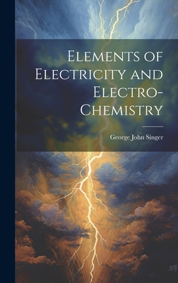 Elements of Electricity and Electro-Chemistry - Singer, George John